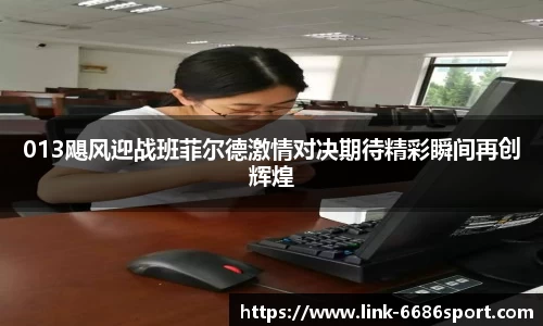013飓风迎战班菲尔德激情对决期待精彩瞬间再创辉煌