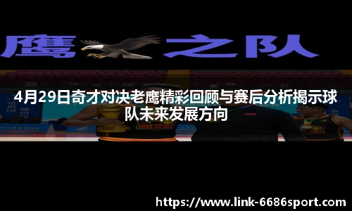 4月29日奇才对决老鹰精彩回顾与赛后分析揭示球队未来发展方向