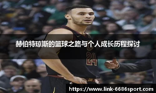 赫伯特琼斯的篮球之路与个人成长历程探讨