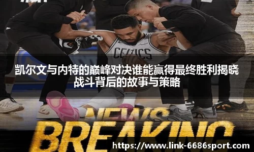 凯尔文与内特的巅峰对决谁能赢得最终胜利揭晓战斗背后的故事与策略