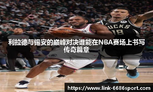 利拉德与锡安的巅峰对决谁能在NBA赛场上书写传奇篇章