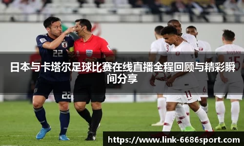 日本与卡塔尔足球比赛在线直播全程回顾与精彩瞬间分享