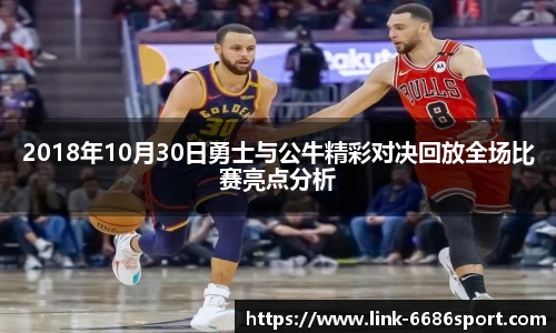 2018年10月30日勇士与公牛精彩对决回放全场比赛亮点分析