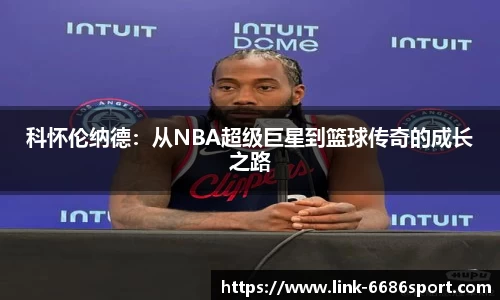 科怀伦纳德：从NBA超级巨星到篮球传奇的成长之路