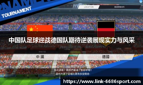 中国队足球迎战德国队期待逆袭展现实力与风采
