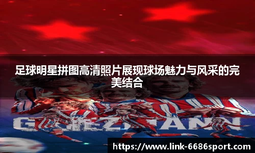 足球明星拼图高清照片展现球场魅力与风采的完美结合