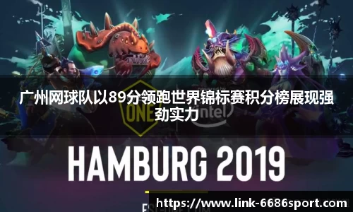 广州网球队以89分领跑世界锦标赛积分榜展现强劲实力