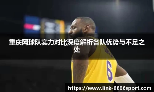 重庆网球队实力对比深度解析各队优势与不足之处