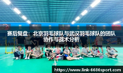 赛后复盘：北京羽毛球队与武汉羽毛球队的团队协作与战术分析