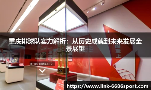 重庆排球队实力解析：从历史成就到未来发展全景展望