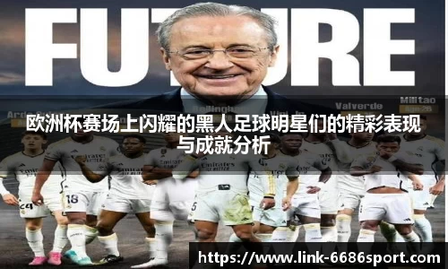 欧洲杯赛场上闪耀的黑人足球明星们的精彩表现与成就分析