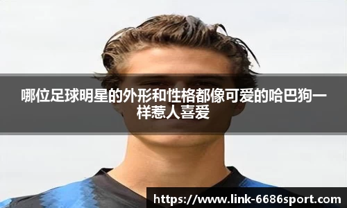 哪位足球明星的外形和性格都像可爱的哈巴狗一样惹人喜爱