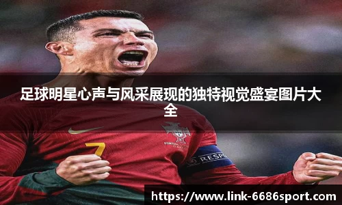 足球明星心声与风采展现的独特视觉盛宴图片大全