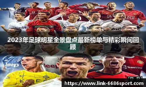 2023年足球明星全景盘点最新榜单与精彩瞬间回顾