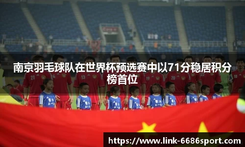 南京羽毛球队在世界杯预选赛中以71分稳居积分榜首位